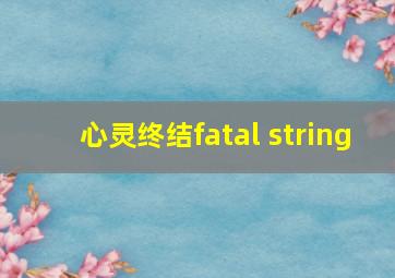 心灵终结fatal string